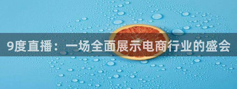 球友直播在线直播：9度直播：一场全面展示电商行业的盛会