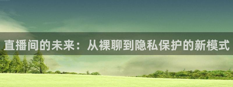 球友体育直播：直播间的未来：从裸聊到隐私保护的新模式