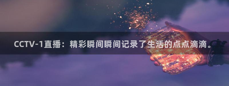 球友直播下载：CCTV-1直播：精彩瞬间瞬间记录了生活的点点滴滴。