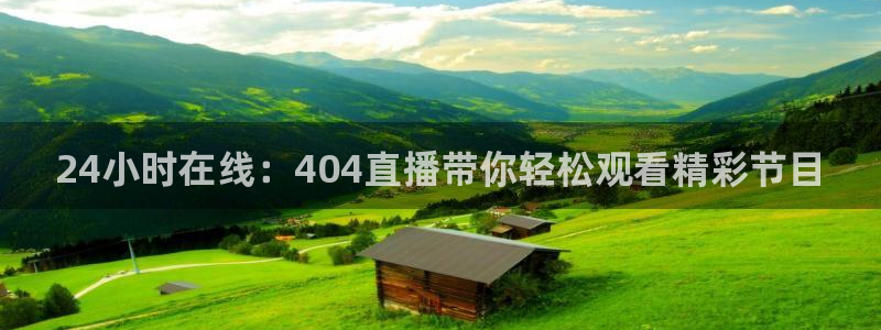 球友会体育：24小时在线：404直播带你轻松观看精彩节目