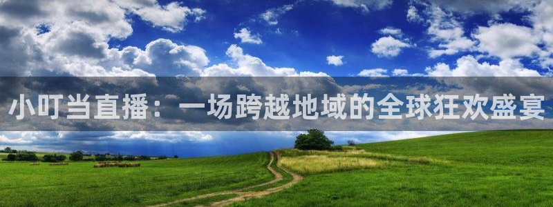 球友直播平台：小叮当直播：一场跨越地域的全球狂欢盛宴