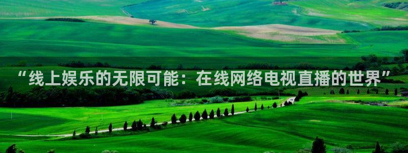 nba直播球友直播：“线上娱乐的无限可能：在线网络电视直播的世界”
