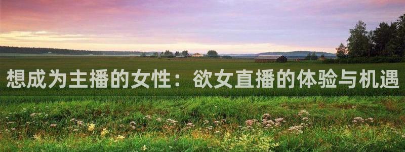 球友直播：想成为主播的女性：欲女直播的体验与机遇