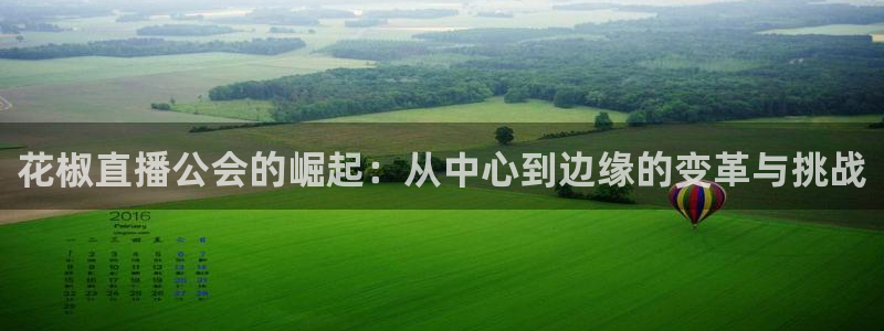 球友直播-足球篮球体育直播平台：花椒直播公会的崛起：从中心到边缘的变革与挑战