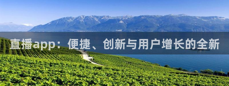 球友体育下载：直播app：便捷、创新与用户增长的全新